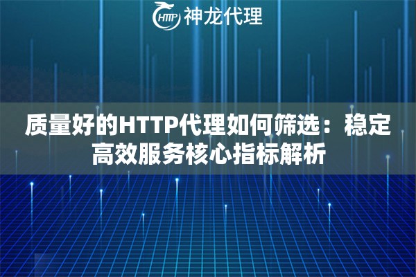 质量好的HTTP代理如何筛选：稳定高效服务核心指标解析
