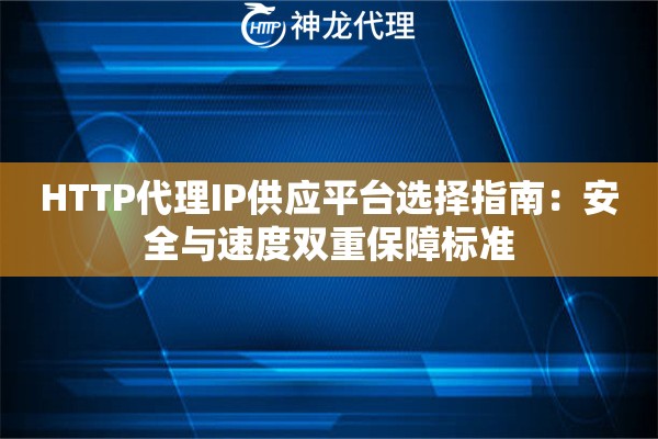 HTTP代理IP供应平台选择指南：安全与速度双重保障标准