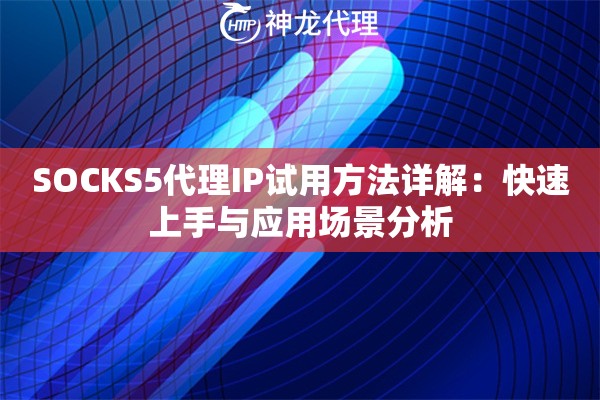 SOCKS5代理IP试用方法详解：快速上手与应用场景分析