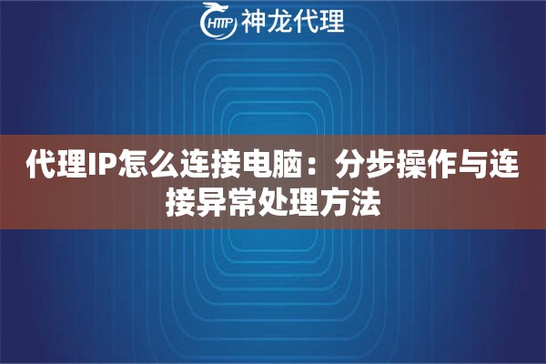 代理IP怎么连接电脑：分步操作与连接异常处理方法