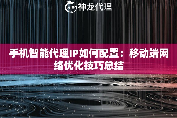 手机智能代理IP如何配置：移动端网络优化技巧总结