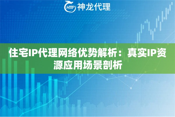 住宅IP代理网络优势解析：真实IP资源应用场景剖析