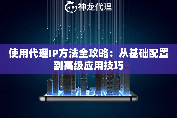 使用代理IP方法全攻略：从基础配置到高级应用技巧