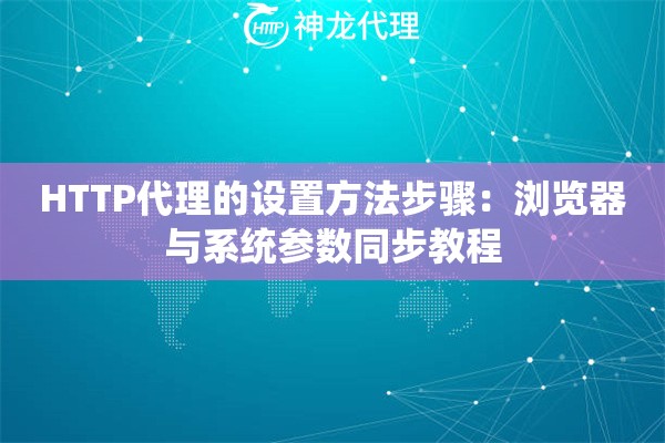 HTTP代理的设置方法步骤：浏览器与系统参数同步教程