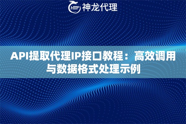 API提取代理IP接口教程：高效调用与数据格式处理示例