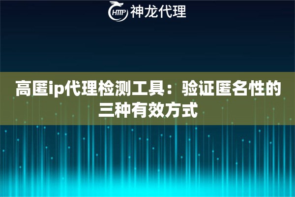 高匿ip代理检测工具：验证匿名性的三种有效方式