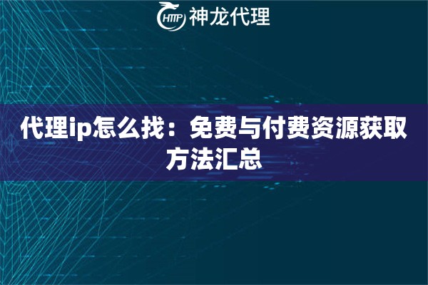 代理ip怎么找：免费与付费资源获取方法汇总