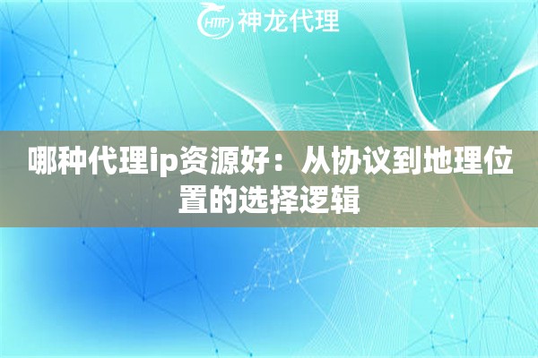 哪种代理ip资源好：从协议到地理位置的选择逻辑