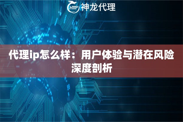 代理ip怎么样：用户体验与潜在风险深度剖析