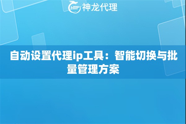 自动设置代理ip工具：智能切换与批量管理方案