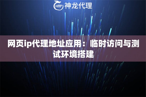 网页ip代理地址应用：临时访问与测试环境搭建