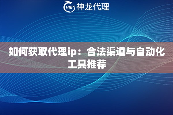 如何获取代理ip：合法渠道与自动化工具推荐
