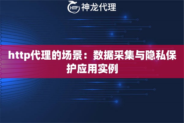 http代理的场景：数据采集与隐私保护应用实例