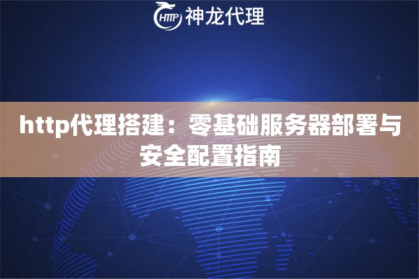 http代理搭建：零基础服务器部署与安全配置指南
