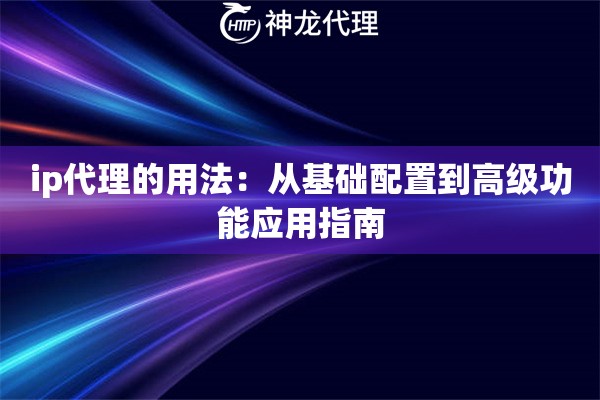 ip代理的用法：从基础配置到高级功能应用指南