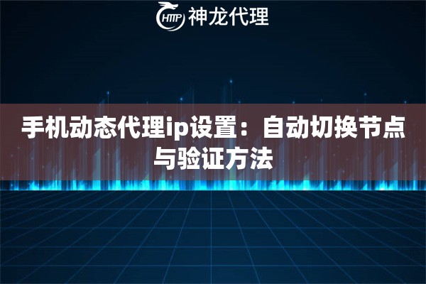 手机动态代理ip设置：自动切换节点与验证方法