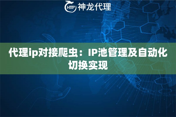 代理ip对接爬虫：IP池管理及自动化切换实现