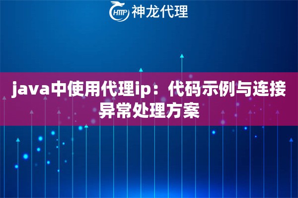 java中使用代理ip：代码示例与连接异常处理方案