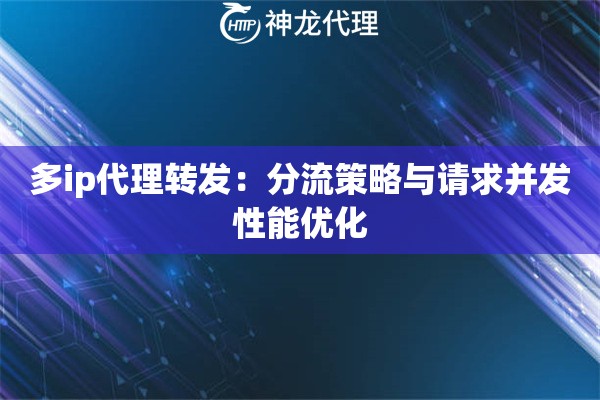 多ip代理转发：分流策略与请求并发性能优化