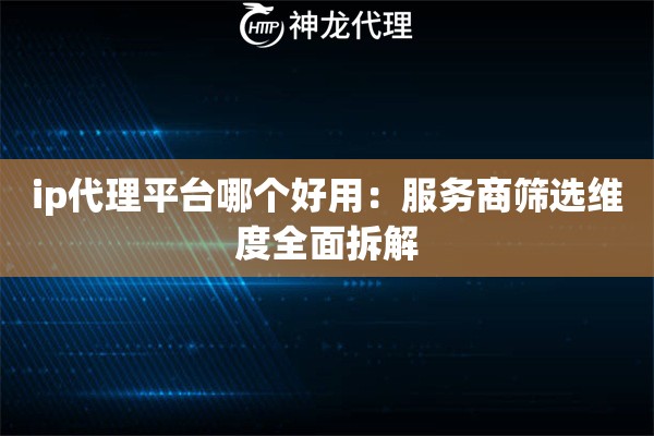 ip代理平台哪个好用：服务商筛选维度全面拆解