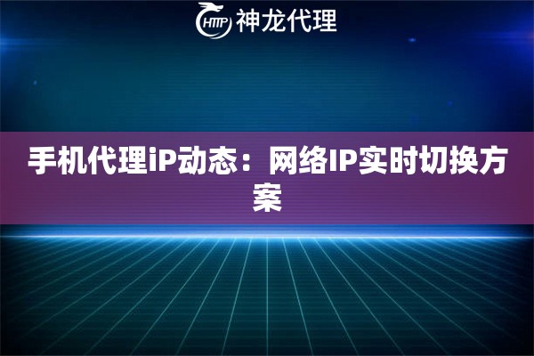 手机代理iP动态：网络IP实时切换方案