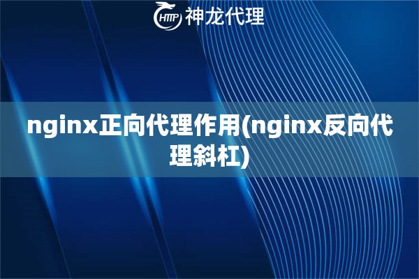 nginx正向代理作用(nginx反向代理斜杠)