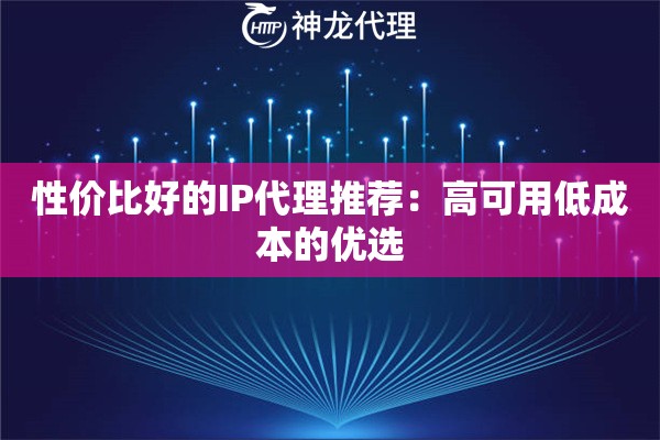 性价比好的IP代理推荐：高可用低成本的优选