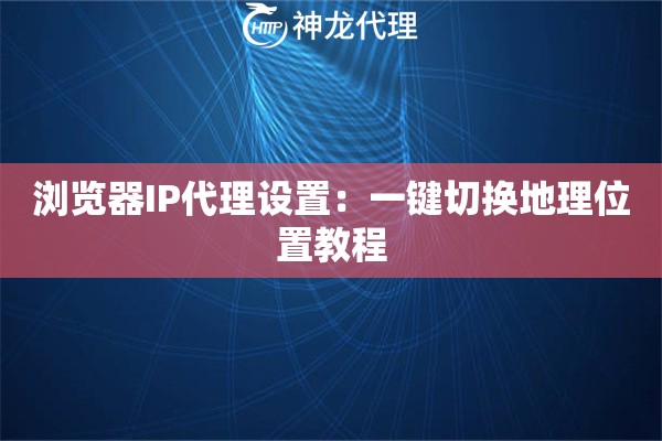 浏览器IP代理设置：一键切换地理位置教程