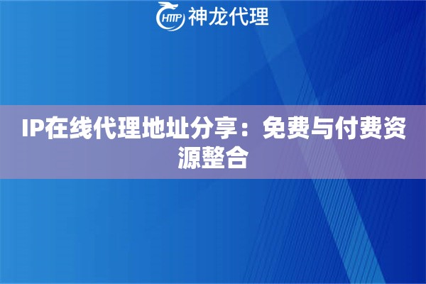 IP在线代理地址分享：免费与付费资源整合