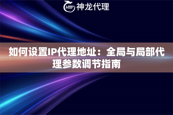 如何设置IP代理地址：全局与局部代理参数调节指南