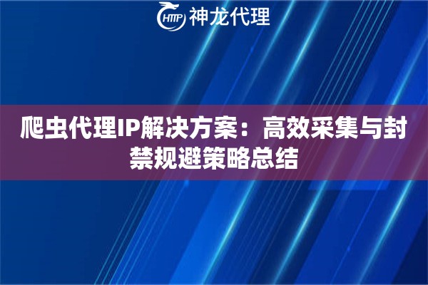 爬虫代理IP解决方案：高效采集与封禁规避策略总结