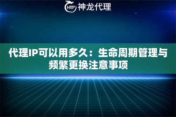 代理IP可以用多久：生命周期管理与频繁更换注意事项