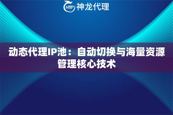 动态代理IP池：自动切换与海量资源管理核心技术