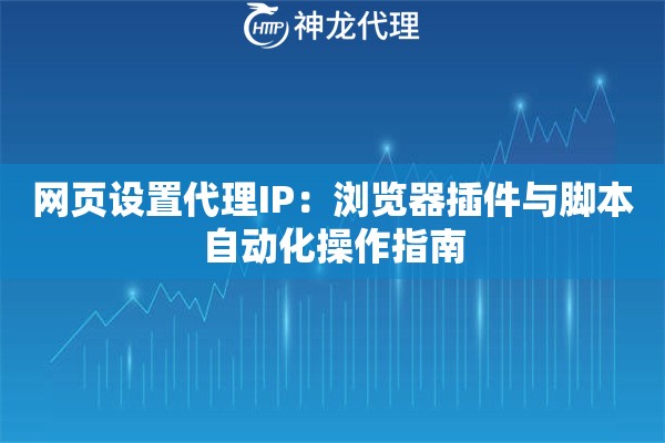 网页设置代理IP：浏览器插件与脚本自动化操作指南