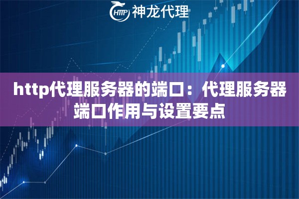 http代理服务器的端口：代理服务器端口作用与设置要点