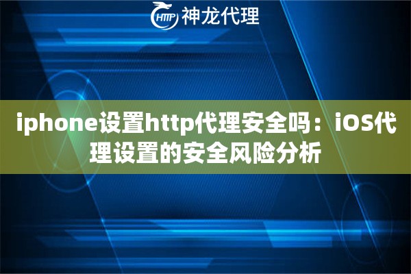 iphone设置http代理安全吗：iOS代理设置的安全风险分析