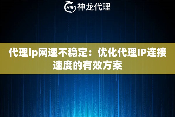 代理ip网速不稳定：优化代理IP连接速度的有效方案