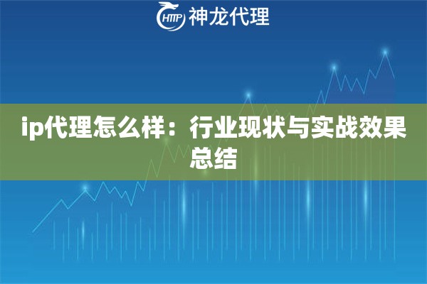 ip代理怎么样：行业现状与实战效果总结