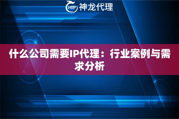 什么公司需要IP代理：行业案例与需求分析