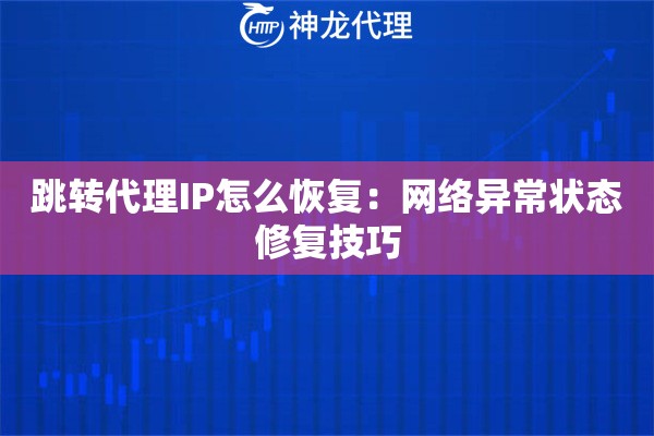 跳转代理IP怎么恢复：网络异常状态修复技巧