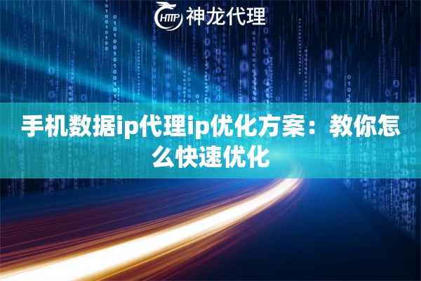 手机数据ip代理ip优化方案：教你怎么快速优化