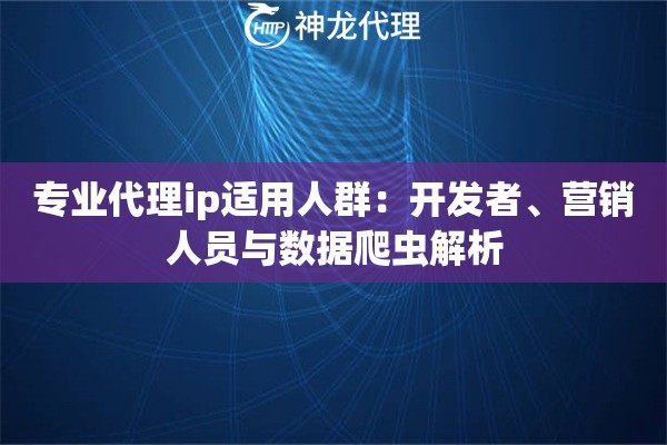 专业代理ip适用人群：开发者、营销人员与数据爬虫解析