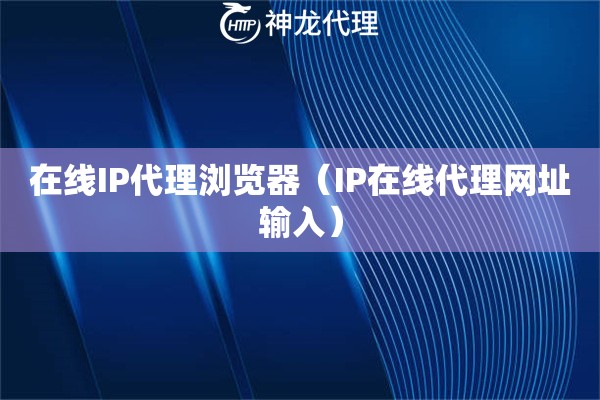 在线IP代理浏览器（IP在线代理网址输入）