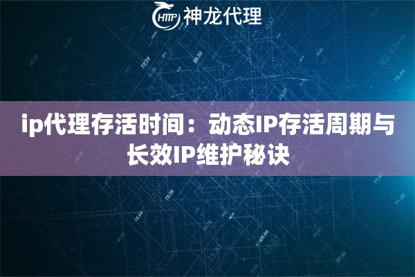 ip代理存活时间：动态IP存活周期与长效IP维护秘诀