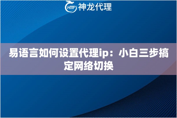 易语言如何设置代理ip：小白三步搞定网络切换