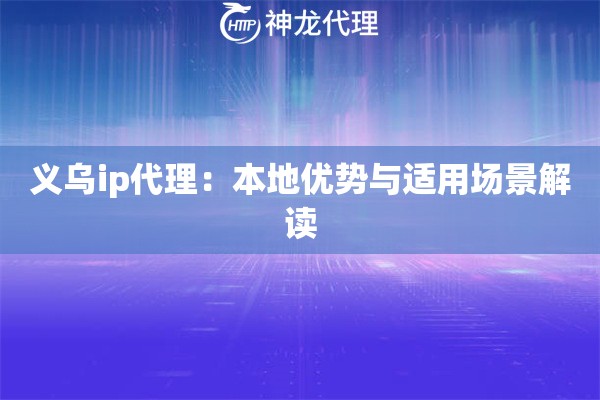 义乌ip代理：本地优势与适用场景解读