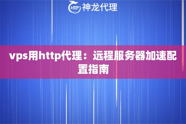 vps用http代理：远程服务器加速配置指南