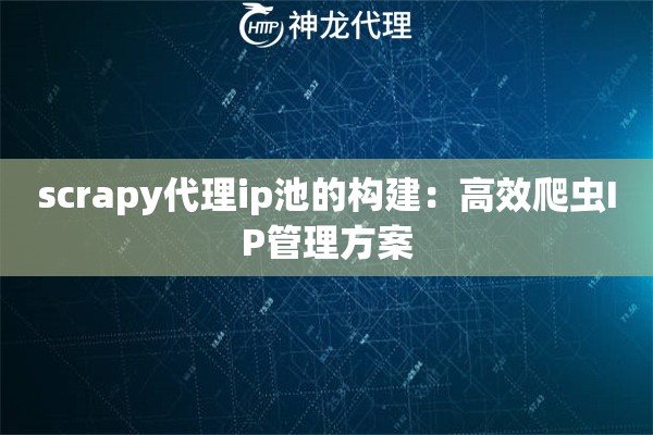 scrapy代理ip池的构建：高效爬虫IP管理方案