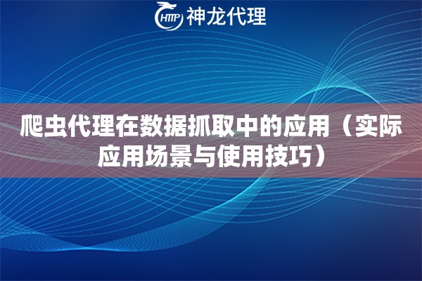 爬虫代理在数据抓取中的应用（实际应用场景与使用技巧）