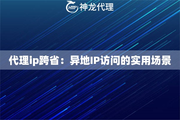 代理ip跨省：异地IP访问的实用场景